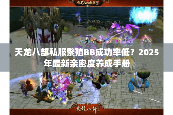 天龙八部私服繁殖BB成功率低？2025年最新亲密度养成手册