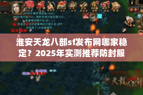 淮安天龙八部sf发布网哪家稳定？2025年实测推荐防封服