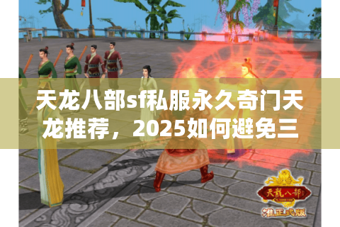 天龙八部sf私服永久奇门天龙推荐，2025如何避免三天关服魔咒？