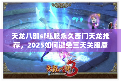 天龙八部sf私服永久奇门天龙推荐，2025如何避免三天关服魔咒？