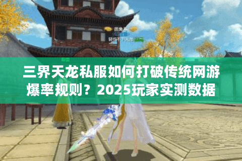 三界天龙私服如何打破传统网游爆率规则？2025玩家实测数据揭秘