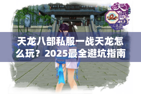 天龙八部私服一战天龙怎么玩？2025最全避坑指南+高爆率服务器实测