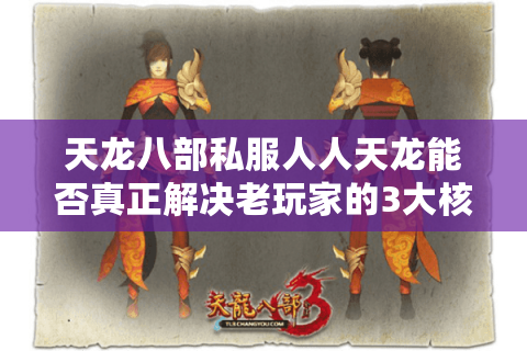 天龙八部私服人人天龙能否真正解决老玩家的3大核心痛点？