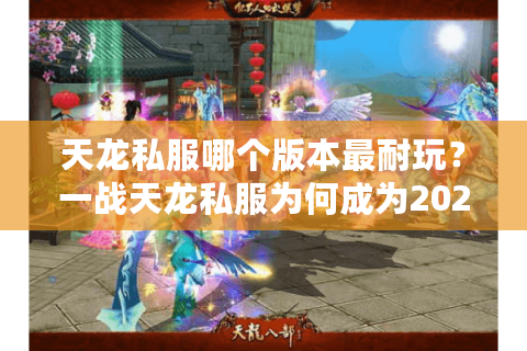 天龙私服哪个版本最耐玩？一战天龙私服为何成为2025年玩家首选