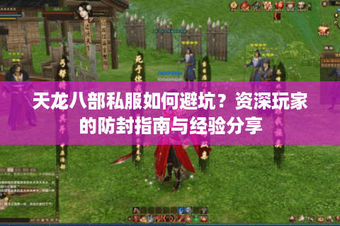 天龙八部私服如何避坑?资深玩家的防封指南与经验分享 天龙八部私服如何避坑?资深玩家的防封指南与经验分享
