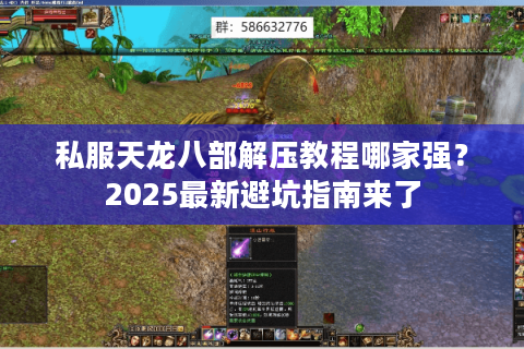 私服天龙八部解压教程哪家强?2025最新避坑指南来了 私服天龙八部解压教程哪家强?2025最新避坑指南来了