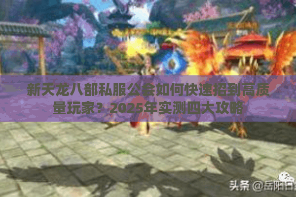 新天龙八部私服公会如何快速招到高质量玩家？2025年实测四大攻略