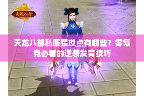 天龙八部私服猥琐点有哪些？零氪党必看的逆袭发育技巧