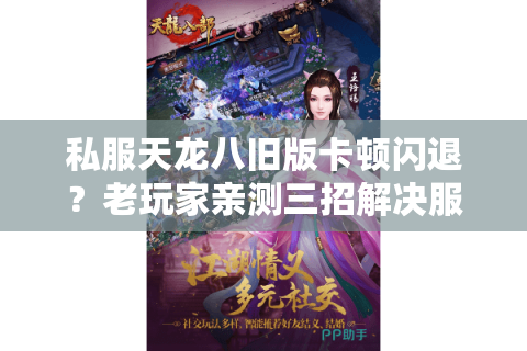 私服天龙八旧版卡顿闪退？老玩家亲测三招解决服务器延迟问题