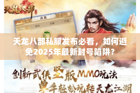 天龙八部私服发布必看，如何避免2025年最新封号陷阱？
