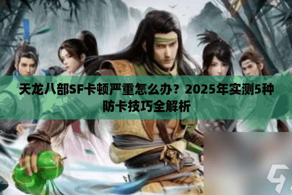 天龙八部SF卡顿严重怎么办？2025年实测5种防卡技巧全解析