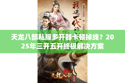 天龙八部私服多开器卡顿掉线？2025年三开五开终极解决方案