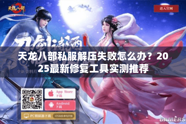 天龙八部私服解压失败怎么办？2025最新修复工具实测推荐