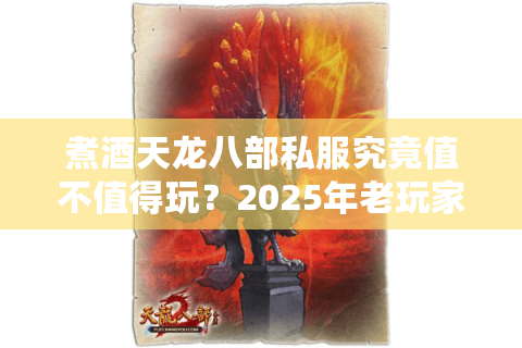 煮酒天龙八部私服究竟值不值得玩?2025年老玩家深度测评 煮酒天龙八部私服究竟值不值得玩?2025年老玩家深度测评
