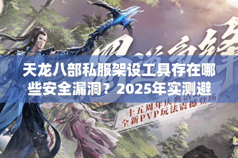 天龙八部私服架设工具存在哪些安全漏洞？2025年实测避坑指南