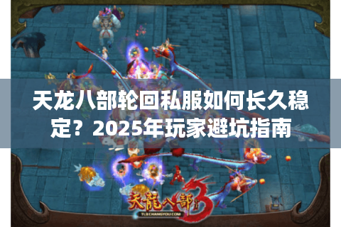 天龙八部轮回私服如何长久稳定？2025年玩家避坑指南