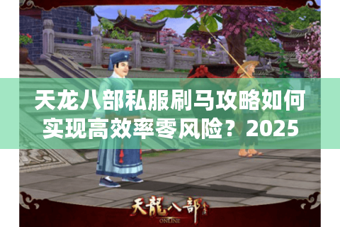 天龙八部私服刷马攻略如何实现高效率零风险？2025实战技巧解析