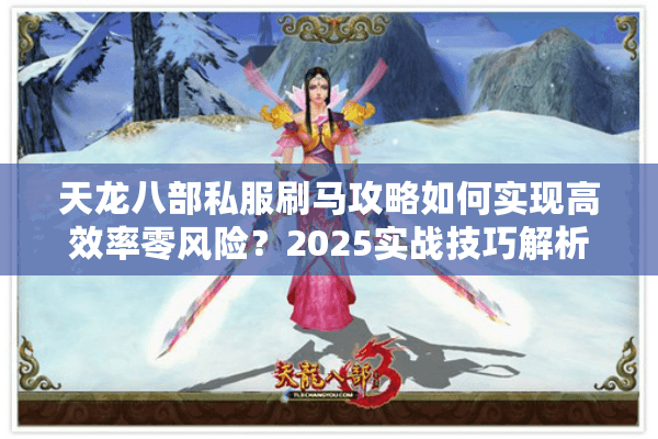 天龙八部私服刷马攻略如何实现高效率零风险？2025实战技巧解析