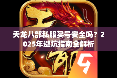 天龙八部私服买号安全吗？2025年避坑指南全解析