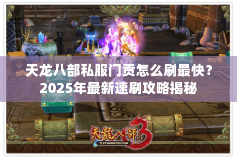 天龙八部私服门贡怎么刷最快？2025年最新速刷攻略揭秘