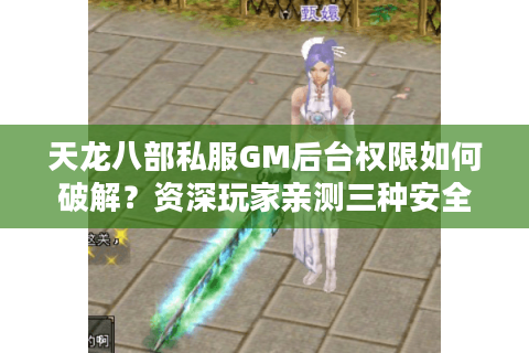 天龙八部私服GM后台权限如何破解？资深玩家亲测三种安全方案