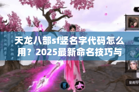天龙八部sf竖名字代码怎么用？2025最新命名技巧与防封指南