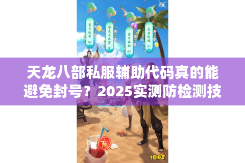 天龙八部私服辅助代码真的能避免封号?2025实测防检测技术解析 天龙八部私服辅助代码真的能避免封号?2025实测防检测技术解析