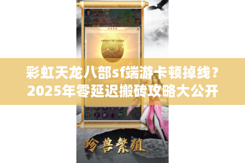 彩虹天龙八部sf端游卡顿掉线？2025年零延迟搬砖攻略大公开