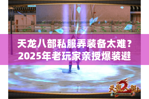 天龙八部私服弄装备太难？2025年老玩家亲授爆装避坑指南