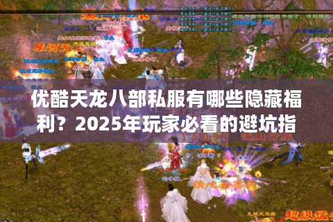 优酷天龙八部私服有哪些隐藏福利？2025年玩家必看的避坑指南