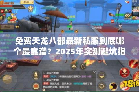 免费天龙八部最新私服到底哪个最靠谱?2025年实测避坑指南 免费天龙八部最新私服到底哪个最靠谱?2025年实测避坑指南