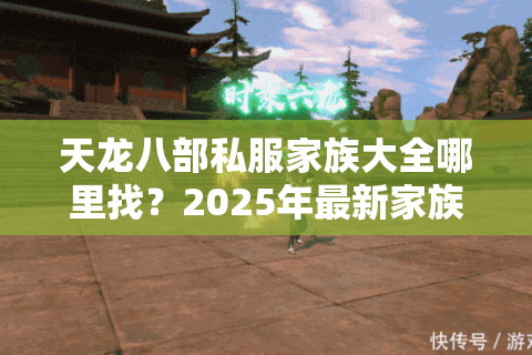 天龙八部私服家族大全哪里找？2025年最新家族收录攻略