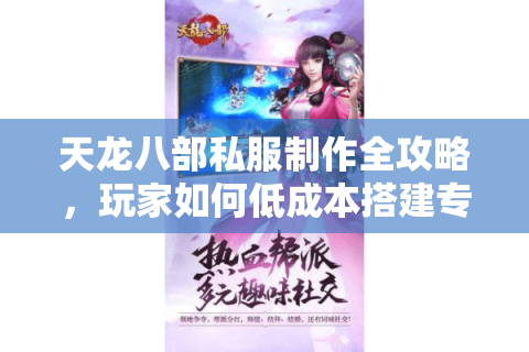 天龙八部私服制作全攻略，玩家如何低成本搭建专属服务器？