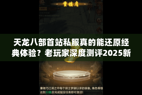 天龙八部首站私服真的能还原经典体验？老玩家深度测评2025新趋势