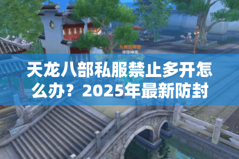 天龙八部私服禁止多开怎么办？2025年最新防封号攻略