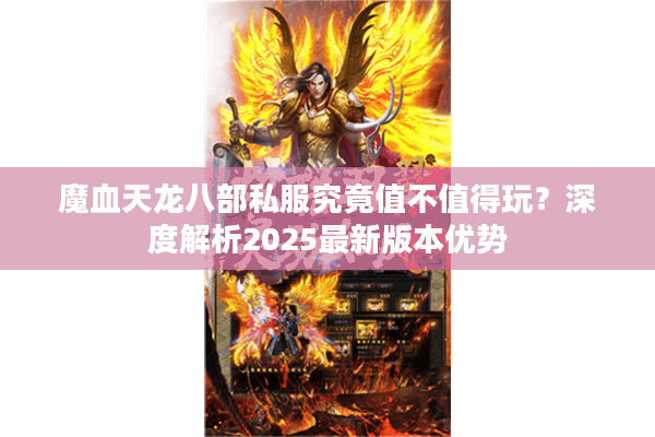 魔血天龙八部私服究竟值不值得玩?深度解析2025最新版本优势 魔血天龙八部私服究竟值不值得玩?深度解析2025最新版本优势