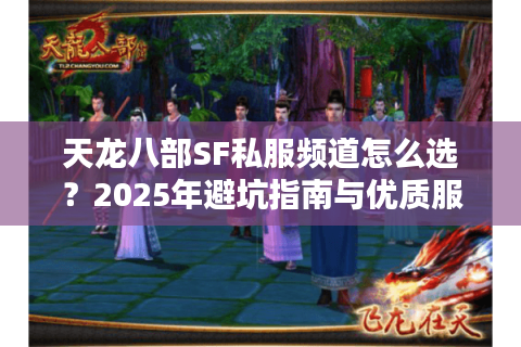 天龙八部SF私服频道怎么选？2025年避坑指南与优质服务器推荐