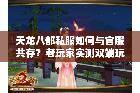 天龙八部私服如何与官服共存?老玩家实测双端玩法攻略 天龙八部私服如何与官服共存?老玩家实测双端玩法攻略