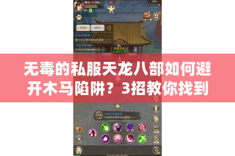 无毒的私服天龙八部如何避开木马陷阱？3招教你找到纯净怀旧服