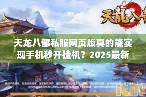 天龙八部私服网页版真的能实现手机秒开挂机？2025最新避坑指南