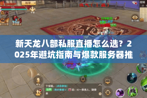 新天龙八部私服直播怎么选？2025年避坑指南与爆款服务器推荐