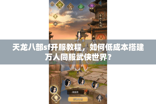天龙八部sf开服教程，如何低成本搭建万人同服武侠世界？