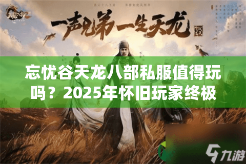 忘忧谷天龙八部私服值得玩吗？2025年怀旧玩家终极评测