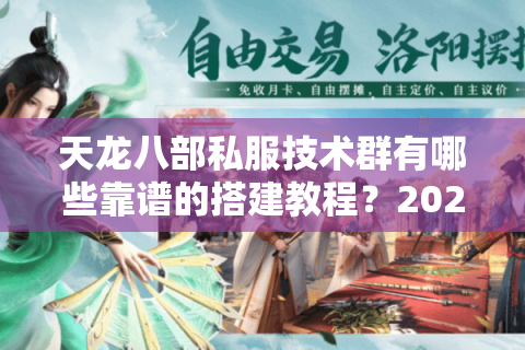 天龙八部私服技术群有哪些靠谱的搭建教程？2025年避坑指南