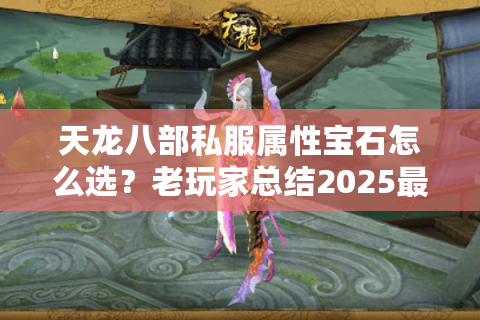 天龙八部私服属性宝石怎么选？老玩家总结2025最强搭配方案