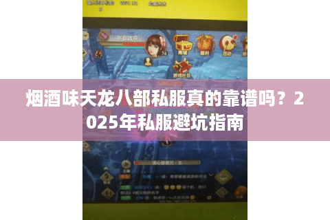 烟酒味天龙八部私服真的靠谱吗?2025年私服避坑指南 烟酒味天龙八部私服真的靠谱吗?2025年私服避坑指南