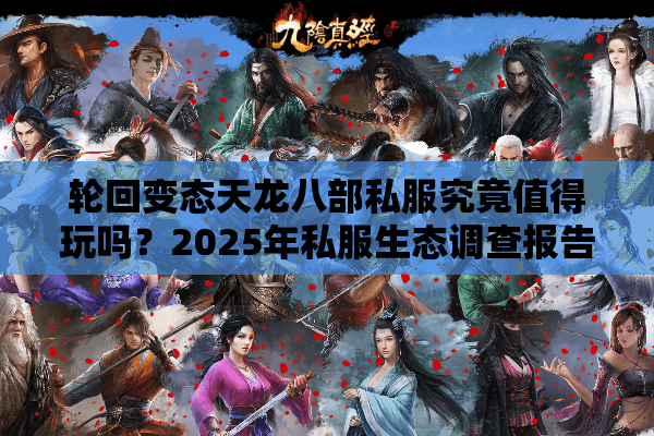 轮回变态天龙八部私服究竟值得玩吗？2025年私服生态调查报告