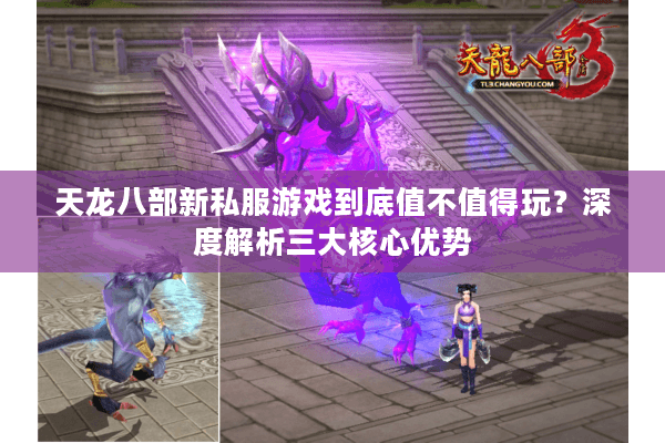 天龙八部新私服游戏到底值不值得玩？深度解析三大核心优势
