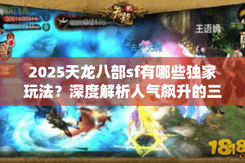 2025天龙八部sf有哪些独家玩法？深度解析人气飙升的三大真相