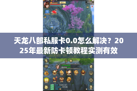 天龙八部私服卡0.0怎么解决？2025年最新防卡顿教程实测有效